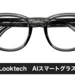 AIが身体の一部になり、暮らしが激変！ AIスマートグラス「Looktech」が日本初上陸！