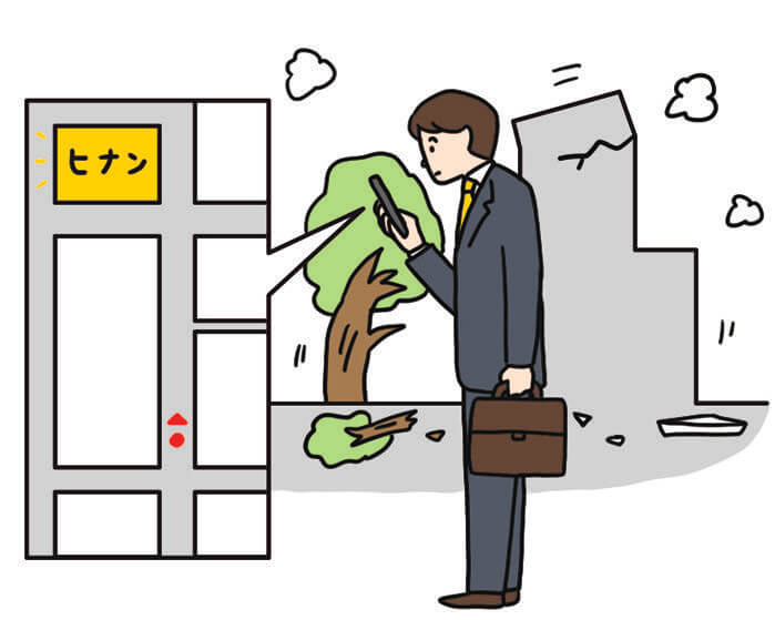 自分の安全確保ができたら、落下物や二次被害（土砂災害・津波）のない避難所へ移動