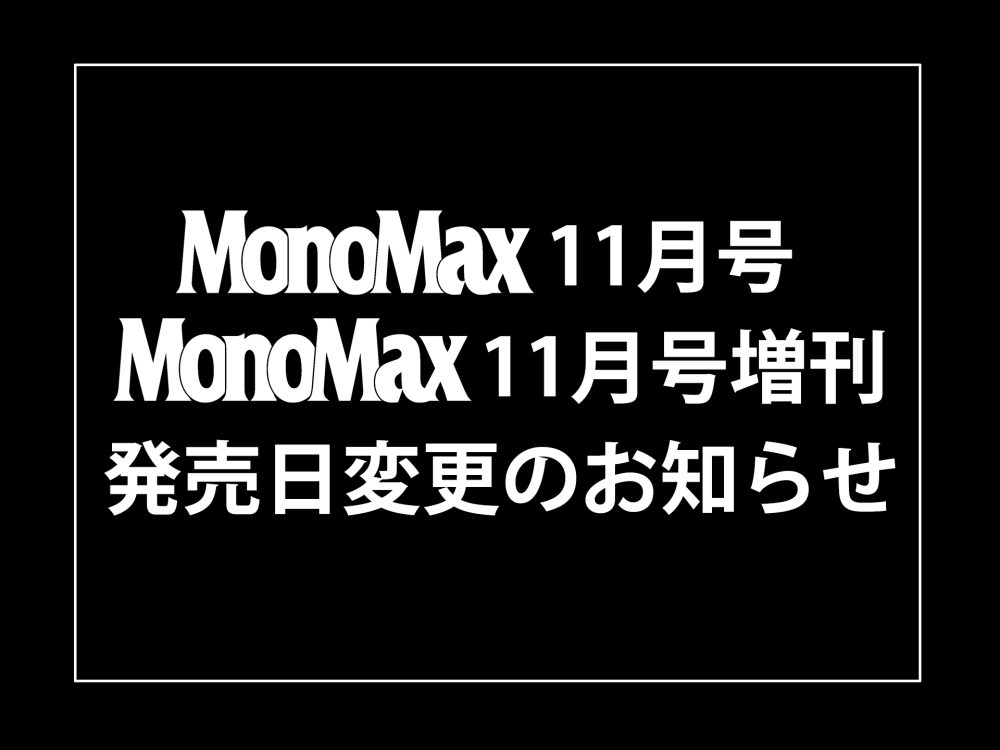 MonoMax11月号、11月号増刊発売日変更のお知らせ