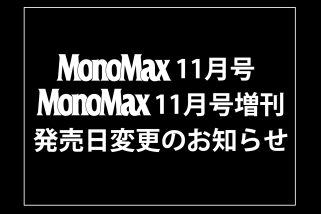 MonoMax11月号、11月号増刊の発売日変更のお知らせ